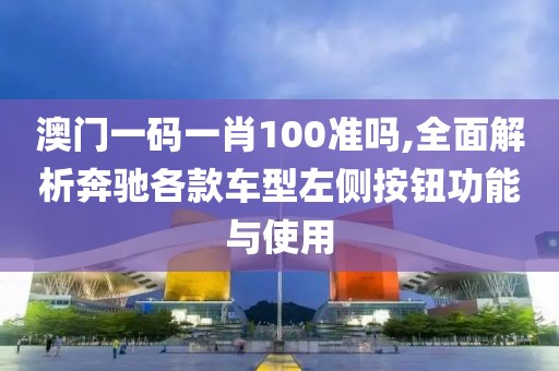澳門一碼一肖100準嗎,全面解析奔馳各款車型左側按鈕功能與使用