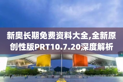 新奧長期免費資料大全,全新原創性版PRT10.7.20深度解析