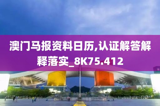 澳門馬報資料日歷,認證解答解釋落實_8K75.412