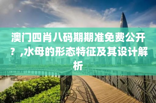 澳門四肖八碼期期準免費公開？,水母的形態特征及其設計解析