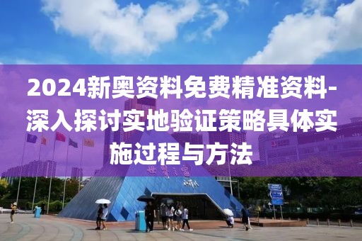 2024新奧資料免費精準資料-深入探討實地驗證策略具體實施過程與方法