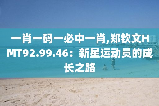 一肖一碼一必中一肖,鄭欽文HMT92.99.46：新星運動員的成長之路