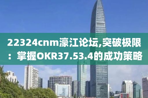 22324cnm濠江論壇,突破極限：掌握OKR37.53.4的成功策略