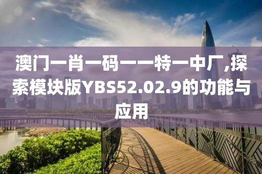 澳門一肖一碼一一特一中廠,探索模塊版YBS52.02.9的功能與應用