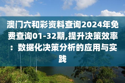 澳門六和彩資料查詢2024年免費查詢01-32期,提升決策效率：數據化決策分析的應用與實踐