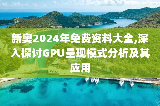 新奧2024年免費資料大全,深入探討GPU呈現模式分析及其應用