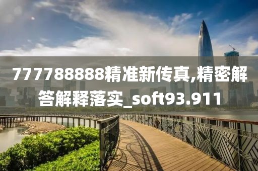 777788888精準新傳真,精密解答解釋落實_soft93.911