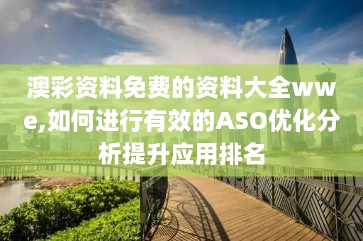 澳彩資料免費的資料大全wwe,如何進行有效的ASO優化分析提升應用排名