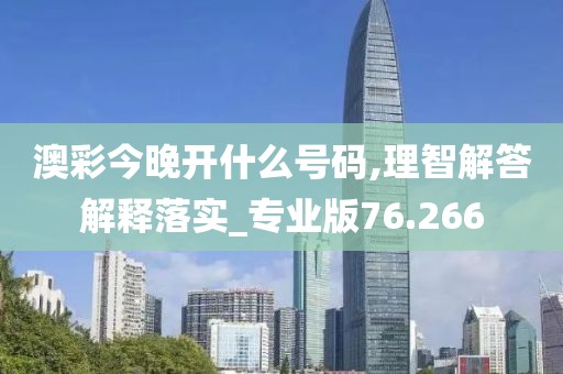 澳彩今晚開什么號碼,理智解答解釋落實_專業版76.266