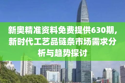 新奧精準資料免費提供630期,新時代工藝品鏈條市場需求分析與趨勢探討