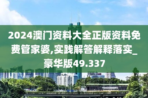 2024澳門資料大全正版資料免費管家婆,實踐解答解釋落實_豪華版49.337