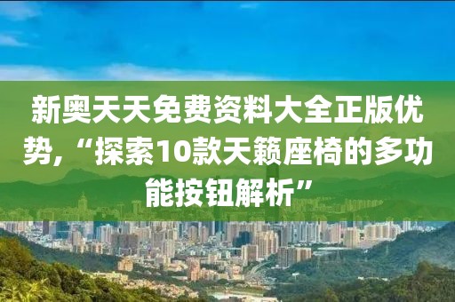 新奧天天免費資料大全正版優勢,“探索10款天籟座椅的多功能按鈕解析”