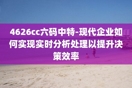 4626cc六碼中特-現代企業如何實現實時分析處理以提升決策效率