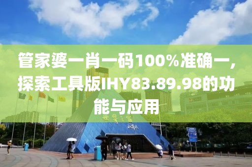 管家婆一肖一碼100%準確一,探索工具版IHY83.89.98的功能與應用