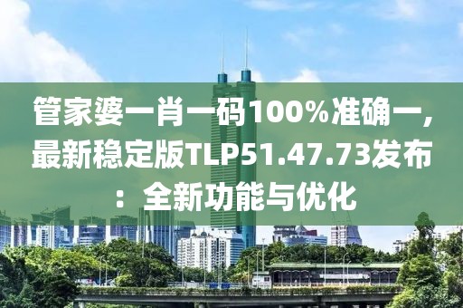 管家婆一肖一碼100%準確一,最新穩定版TLP51.47.73發布：全新功能與優化