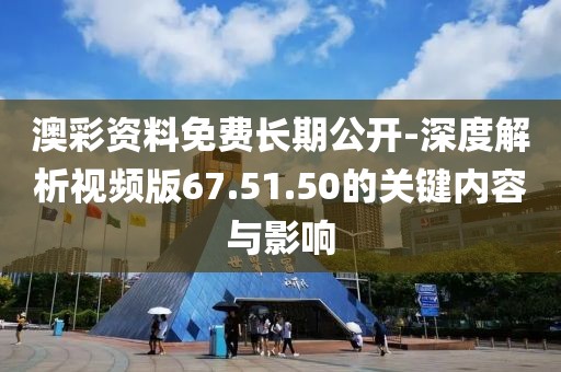 澳彩資料免費長期公開-深度解析視頻版67.51.50的關鍵內容與影響