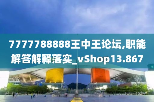 7777788888王中王論壇,職能解答解釋落實_vShop13.867