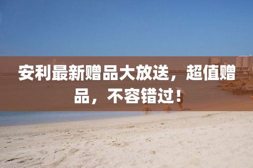 安利最新贈品大放送，超值贈品，不容錯過！