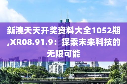 新澳天天開獎資料大全1052期,XR08.91.9：探索未來科技的無限可能