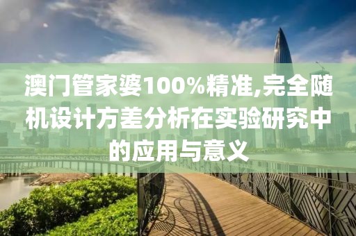 澳門管家婆100%精準,完全隨機設計方差分析在實驗研究中的應用與意義