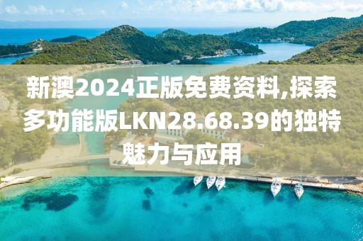 新澳2024正版免費資料,探索多功能版LKN28.68.39的獨特魅力與應用