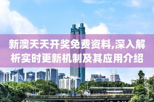 新澳天天開獎免費資料,深入解析實時更新機制及其應用介紹