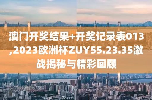 澳門開獎結果+開獎記錄表013,2023歐洲杯ZUY55.23.35激戰揭秘與精彩回顧