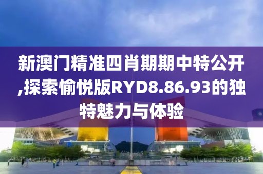 新澳門精準四肖期期中特公開,探索愉悅版RYD8.86.93的獨特魅力與體驗