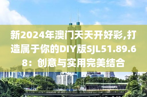 新2024年澳門天天開好彩,打造屬于你的DIY版SJL51.89.68：創意與實用完美結合