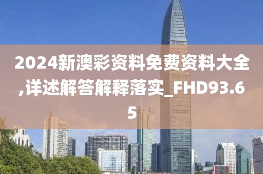 2024新澳彩資料免費資料大全,詳述解答解釋落實_FHD93.65