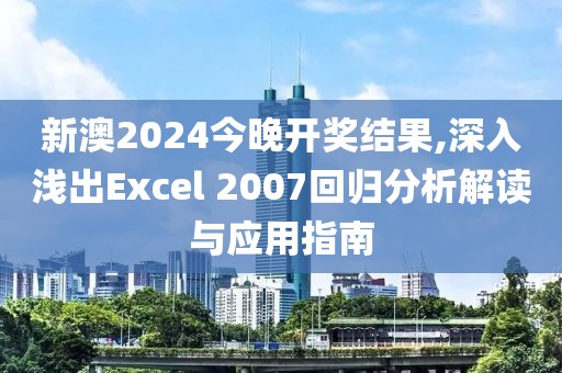 新澳2024今晚開獎結果,深入淺出Excel 2007回歸分析解讀與應用指南