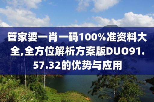 管家婆一肖一碼100%準資料大全,全方位解析方案版DUO91.57.32的優勢與應用