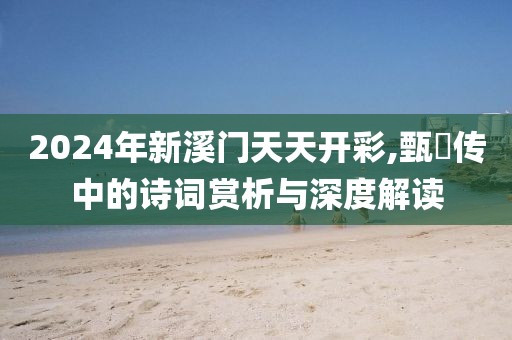 2024年新溪門天天開彩,甄嬛傳中的詩詞賞析與深度解讀