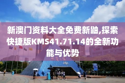 新澳門資料大全免費新鼬,探索快捷版KMS41.71.14的全新功能與優勢