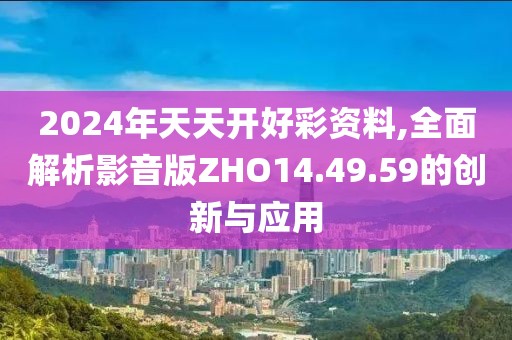 2024年天天開好彩資料,全面解析影音版ZHO14.49.59的創新與應用