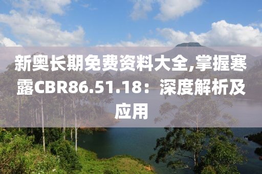 新奧長期免費資料大全,掌握寒露CBR86.51.18：深度解析及應用