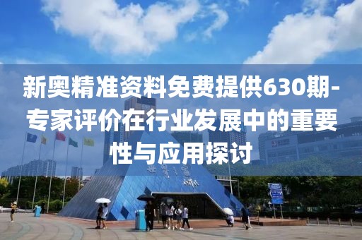 新奧精準資料免費提供630期-專家評價在行業發展中的重要性與應用探討