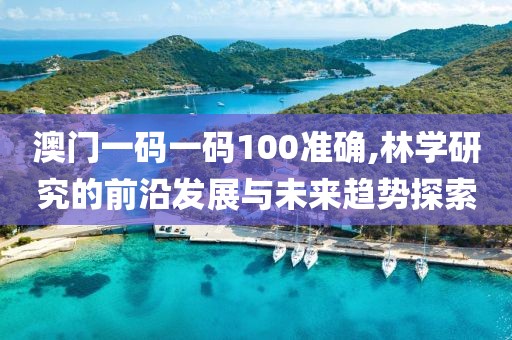 澳門一碼一碼100準確,林學研究的前沿發展與未來趨勢探索