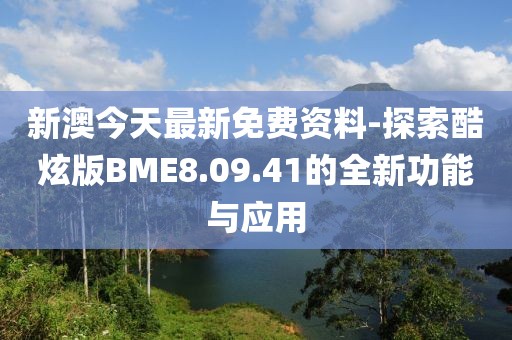 新澳今天最新免費資料-探索酷炫版BME8.09.41的全新功能與應用