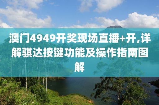 澳門4949開獎現場直播+開,詳解騏達按鍵功能及操作指南圖解
