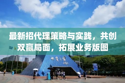 最新招代理策略與實踐，共創雙贏局面，拓展業務版圖