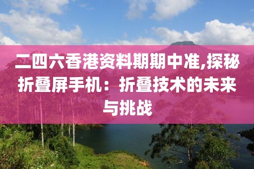 二四六香港資料期期中準,探秘折疊屏手機：折疊技術的未來與挑戰