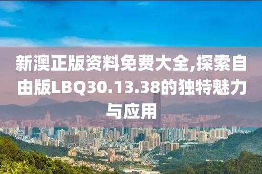 新澳正版資料免費大全,探索自由版LBQ30.13.38的獨特魅力與應用