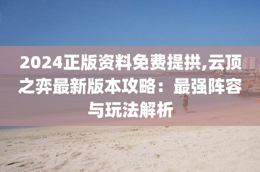 2024正版資料免費提拱,云頂之弈最新版本攻略：最強陣容與玩法解析