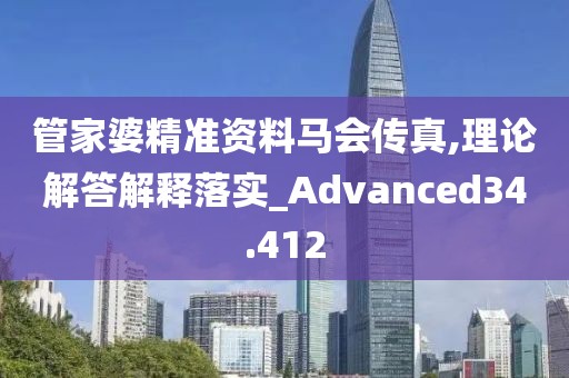 管家婆精準資料馬會傳真,理論解答解釋落實_Advanced34.412