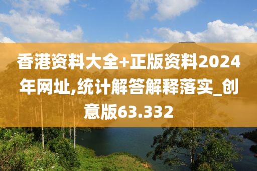 香港資料大全+正版資料2024年網址,統計解答解釋落實_創意版63.332