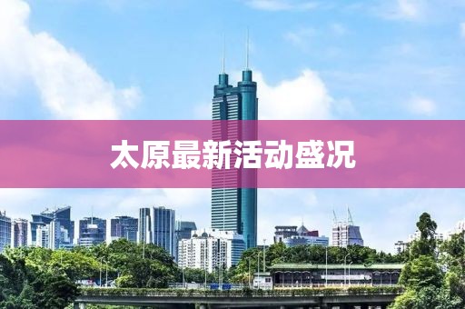 太原最新活動盛況