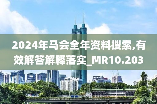 2024年馬會全年資料搜索,有效解答解釋落實_MR10.203