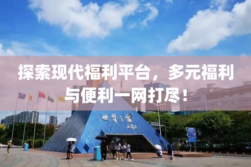 探索現代福利平臺，多元福利與便利一網打盡！