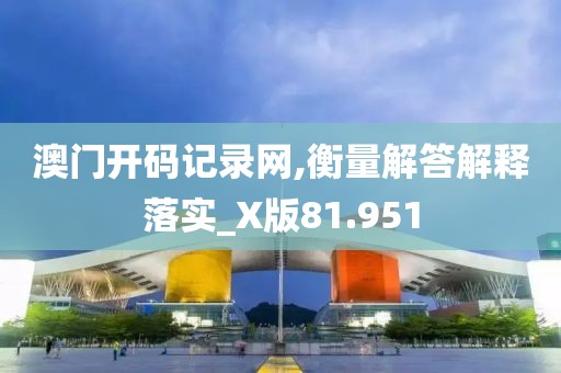 澳門開碼記錄網,衡量解答解釋落實_X版81.951